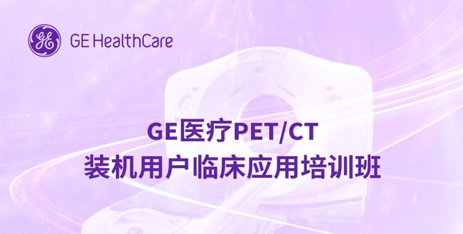 GE医疗PET/CT 装机用户临床应用培训班